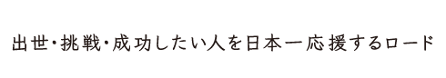 出世・挑戦・成功したい人を日本一応援するロード