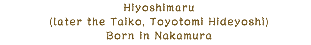 Hiyoshimaru (later the Taiko, Toyotomi Hideyoshi) Born in Nakamura