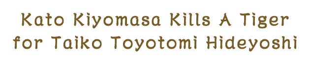 Kato Kiyomasa Kills A Tiger for Taiko Toyotomi Hideyoshi