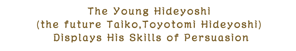 The Young Hideyoshi (the future Taiko,Toyotomi Hideyoshi) Displays His Skills of Persuasion